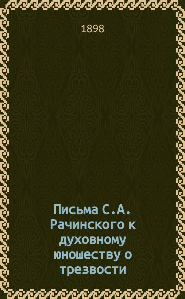 Письма С.А. Рачинского к духовному юношеству о трезвости : (Не для публики) : Изд. для студентов Казан. духовной семинарии