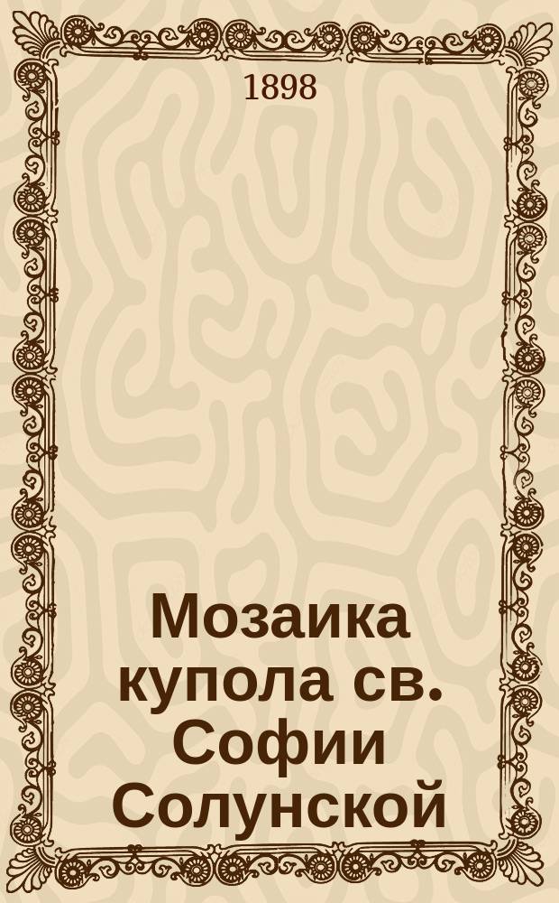 Мозаика купола св. Софии Солунской : (К вопросу о времени ее)