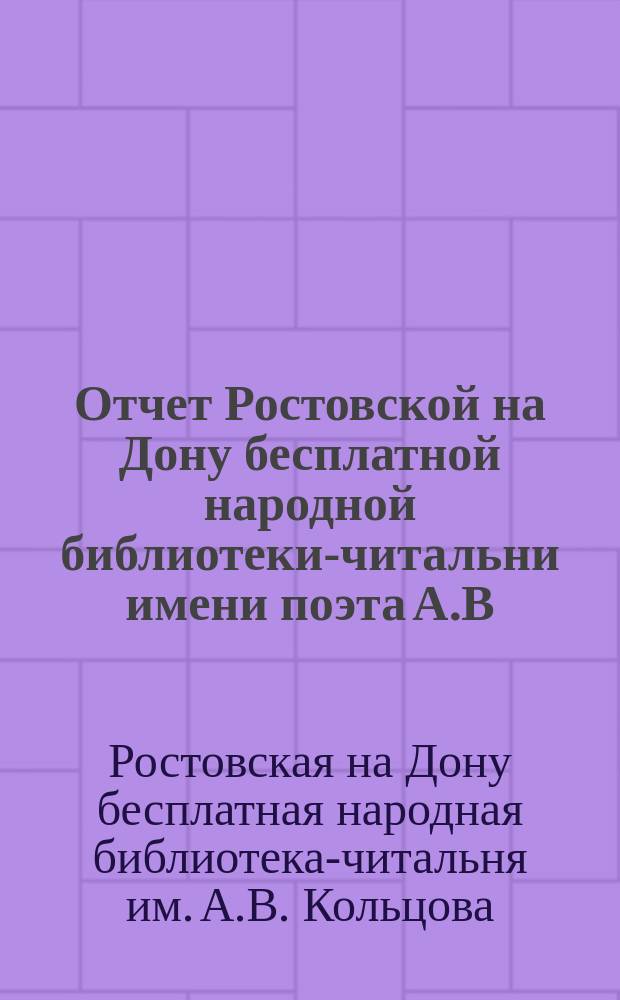 Отчет Ростовской на Дону бесплатной народной библиотеки-читальни имени поэта А.В. Кольцова...