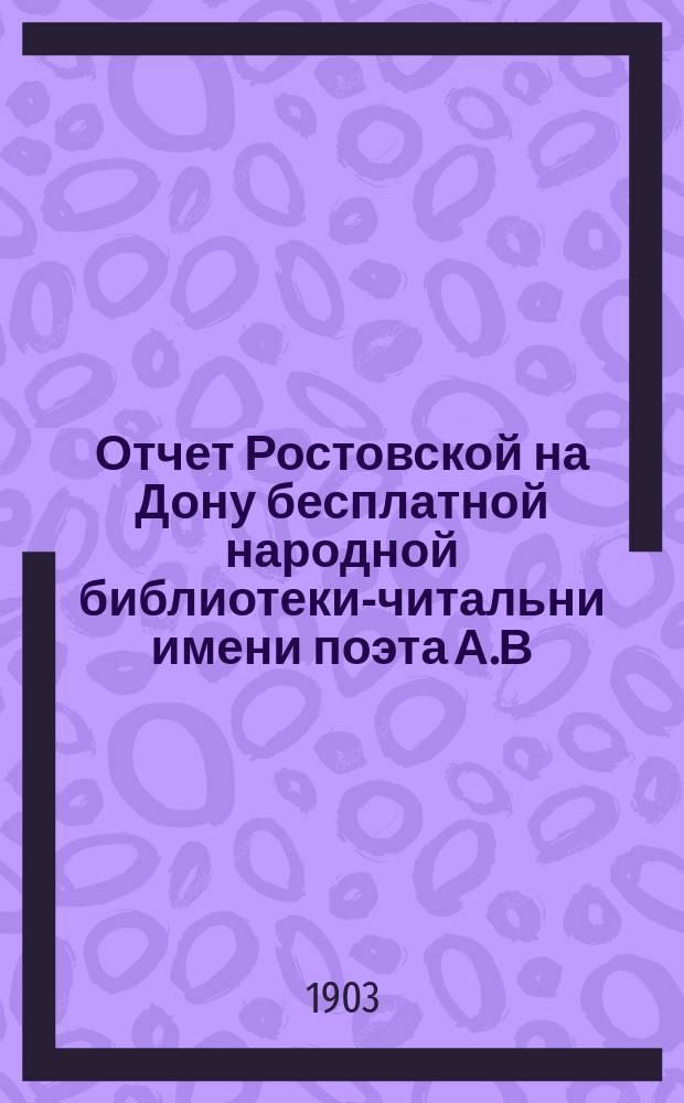 Отчет Ростовской на Дону бесплатной народной библиотеки-читальни имени поэта А.В. Кольцова... за 1902 год