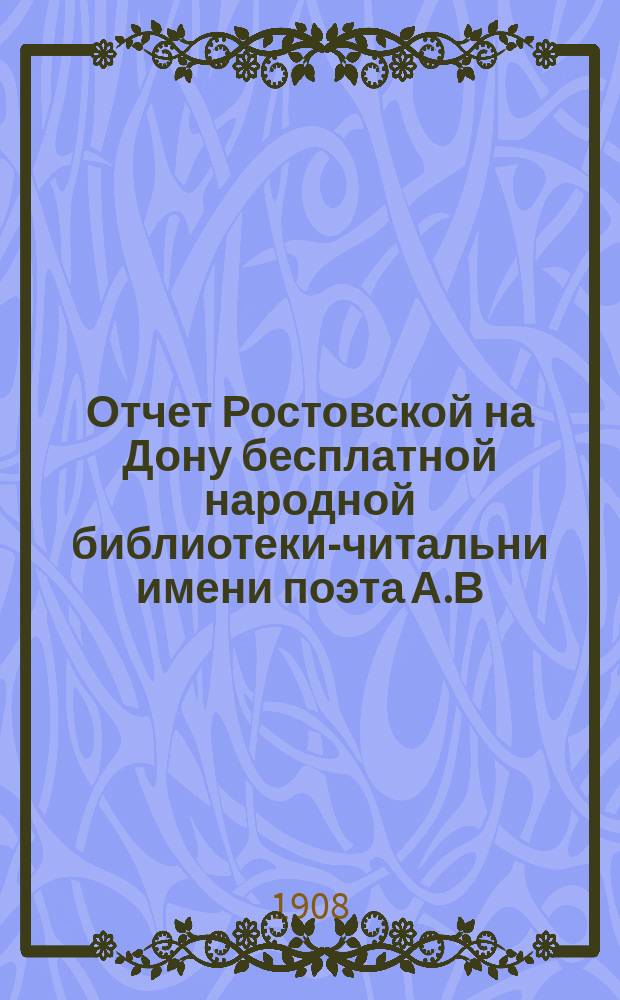 Отчет Ростовской на Дону бесплатной народной библиотеки-читальни имени поэта А.В. Кольцова... за 1907 год