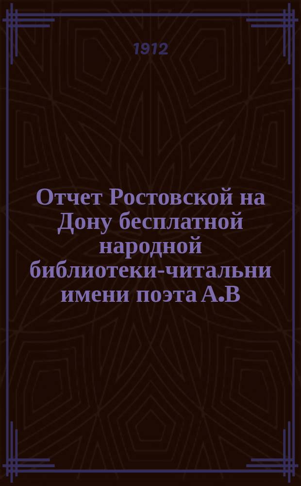 Отчет Ростовской на Дону бесплатной народной библиотеки-читальни имени поэта А.В. Кольцова... за 1911 год