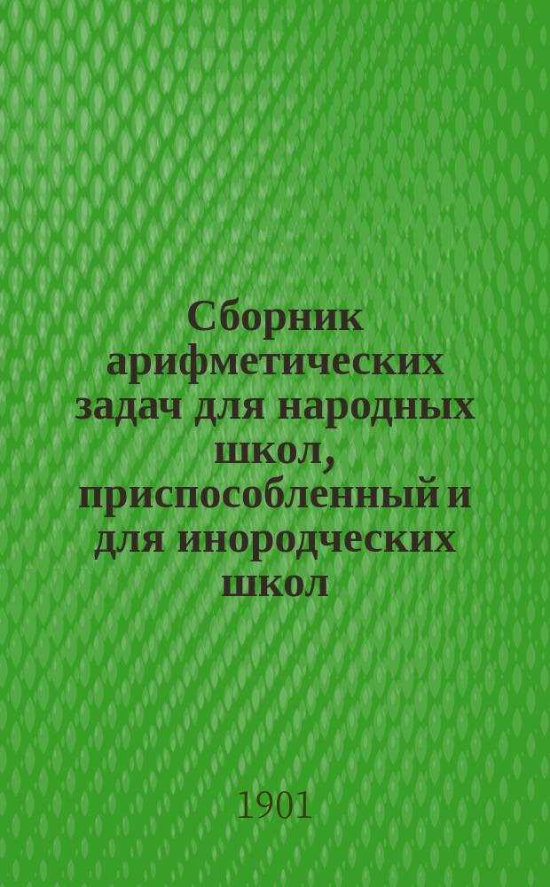 Сборник арифметических задач для народных школ, приспособленный и для инородческих школ : Отд. для учащихся в 2-х тетр
