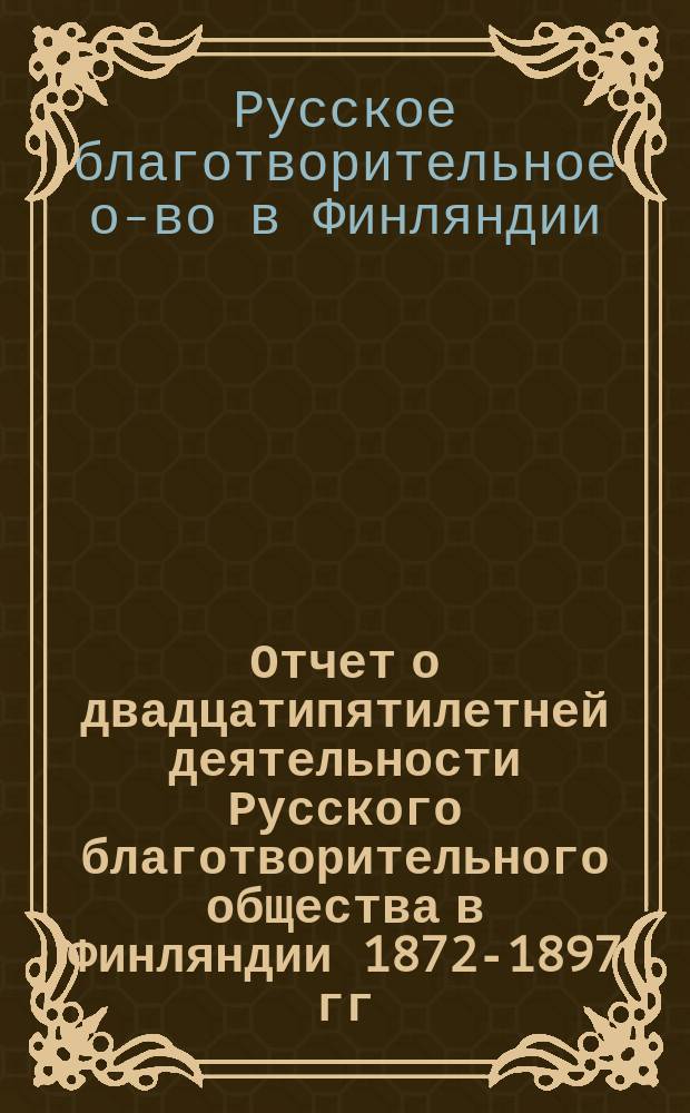 Отчет о двадцатипятилетней деятельности Русского благотворительного общества в Финляндии 1872-1897 гг.