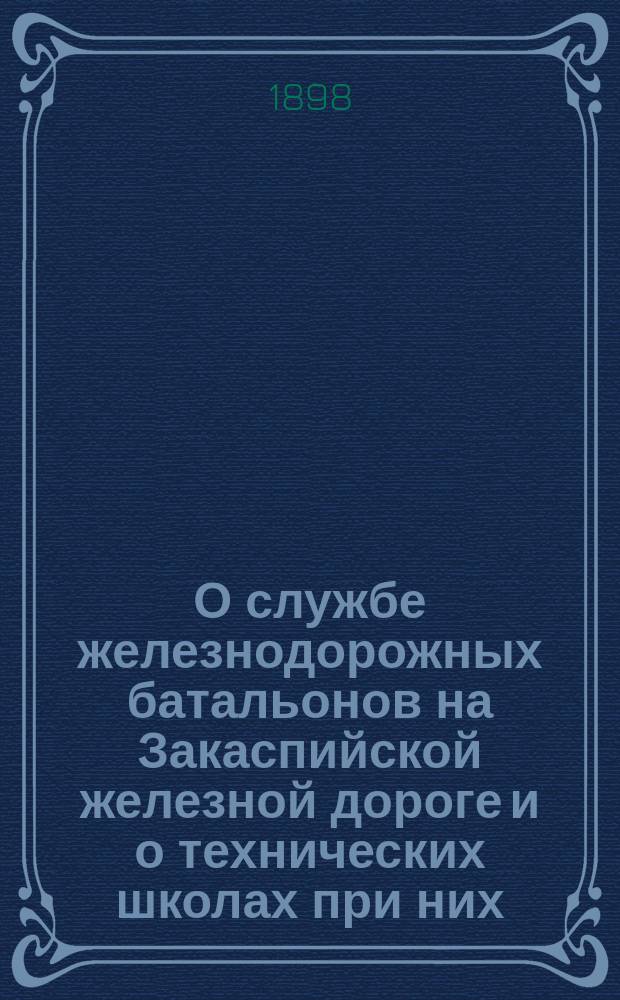 О службе железнодорожных батальонов на Закаспийской железной дороге и о технических школах при них : Стеногр. отчет по докл. В.Я. Симонова и беседе в 8 отд. Имп. Рус. техн. о-ва 23 апр. 1898 г. под пред. А.Н. Горчакова
