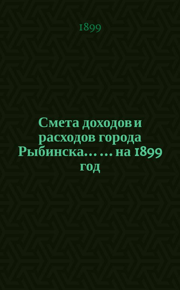 Смета доходов и расходов города Рыбинска ... ... на 1899 год