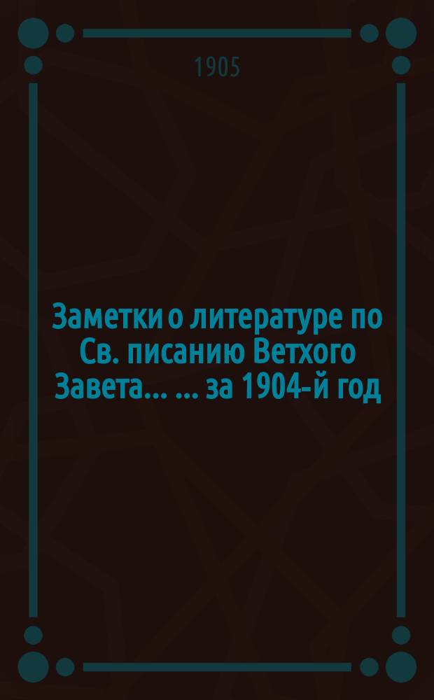 Заметки о литературе по Св. писанию Ветхого Завета ... ... за 1904-й год