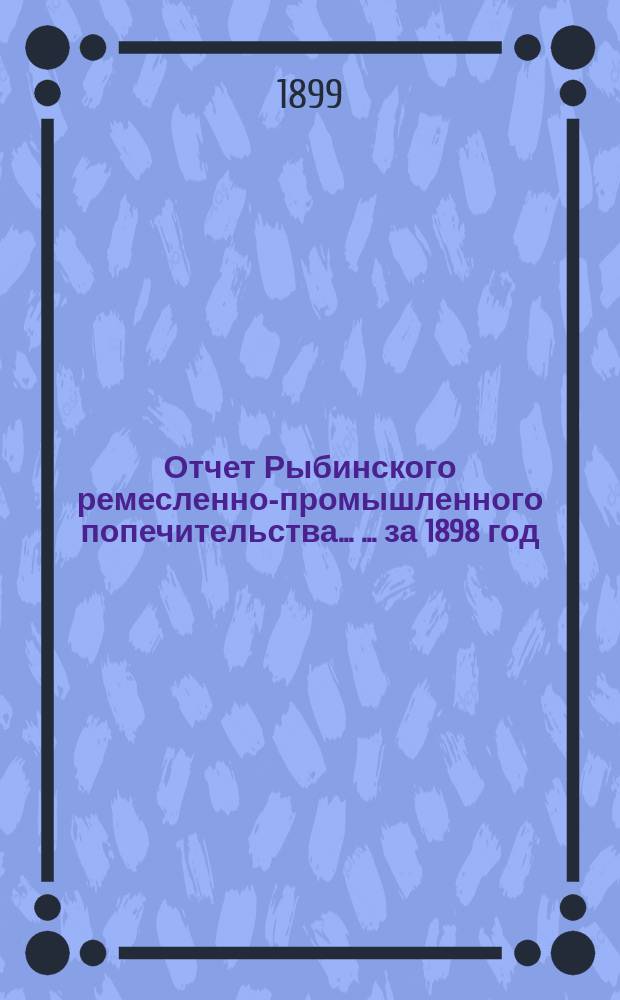 Отчет Рыбинского ремесленно-промышленного попечительства ... ... за 1898 год