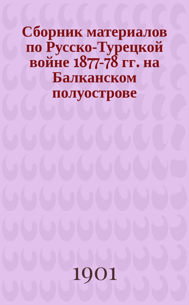 Сборник материалов по Русско-Турецкой войне 1877-78 гг. на Балканском полуострове : Вып. 1. Вып. 13 : Журналы, дневники и очерки военных действий частей IV Арм. корпуса
