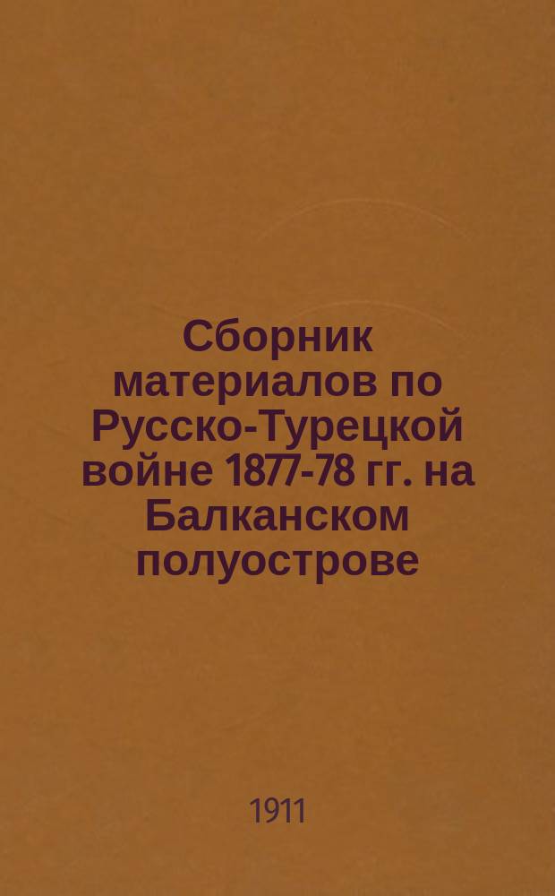 Сборник материалов по Русско-Турецкой войне 1877-78 гг. на Балканском полуострове : Вып. 1. Вып. 87 : Ежемесячные сведения о численном состоянии войсковых частей армии со списками начальствующих лиц