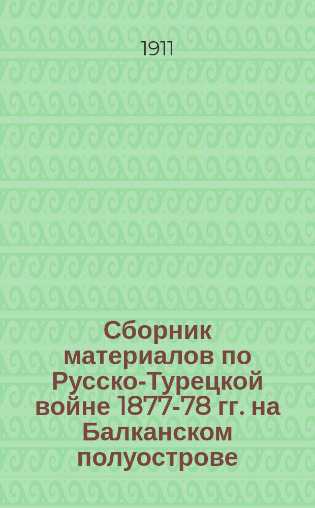 Сборник материалов по Русско-Турецкой войне 1877-78 гг. на Балканском полуострове : Вып. 1. Вып. 91. Ч. 1 : Дневники и журналы военных действий XI Арм. корпуса, 11-й Пех. дивизии и ее частей