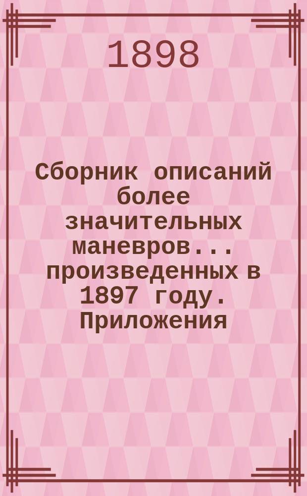 Сборник описаний более значительных маневров... произведенных в 1897 году. Приложения... : Приложения...
