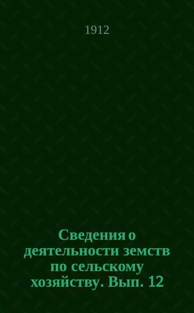 Сведения о деятельности земств по сельскому хозяйству. Вып. 12