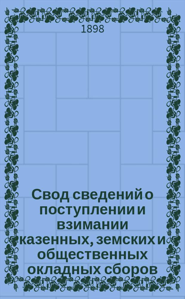 Свод сведений о поступлении и взимании казенных, земских и общественных окладных сборов .. : По отчетам податных инспекторов. за 1891 год