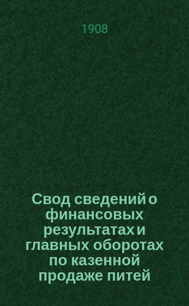 Свод сведений о финансовых результатах и главных оборотах по казенной продаже питей .. : Сост. по отчетам губ. и обл. акцизных управлений. за 1907 год