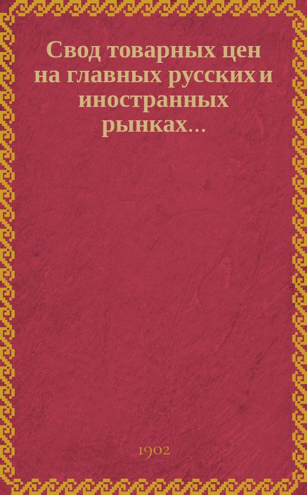 Свод товарных цен на главных русских и иностранных рынках .. : (С прил. таблицы фрахтов и страховых премий на хлебные грузы). за 1901 год