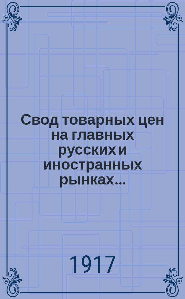 Свод товарных цен на главных русских и иностранных рынках .. : (С прил. таблицы фрахтов и страховых премий на хлебные грузы). за 1915 год