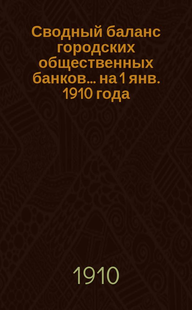 Сводный баланс городских общественных банков... на 1 янв. 1910 года : на 1 янв. 1910 года и прибыли и убытки банков за 1909 год