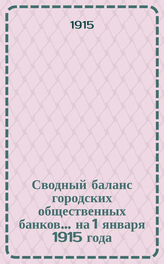Сводный баланс городских общественных банков... на 1 января 1915 года : на 1 января 1915 года и прибыли и убытки банков за 1914 год