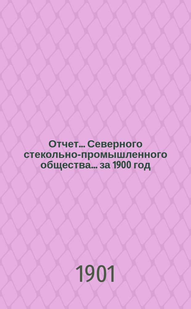 Отчет... Северного стекольно-промышленного общества... ... за 1900 год