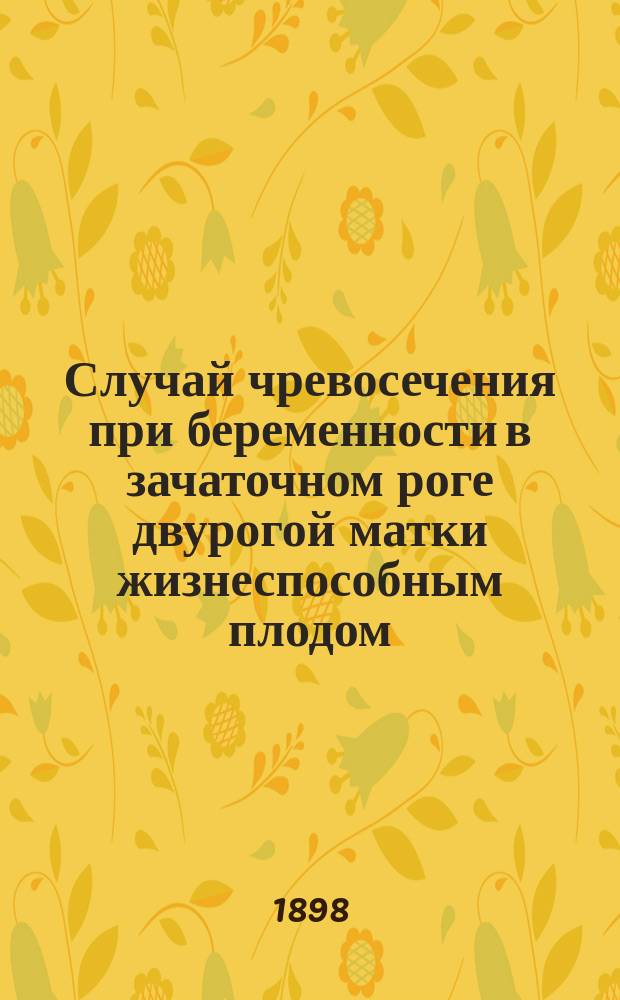Случай чревосечения при беременности в зачаточном роге двурогой матки жизнеспособным плодом
