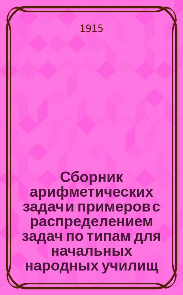 Сборник арифметических задач и примеров с распределением задач по типам для начальных народных училищ