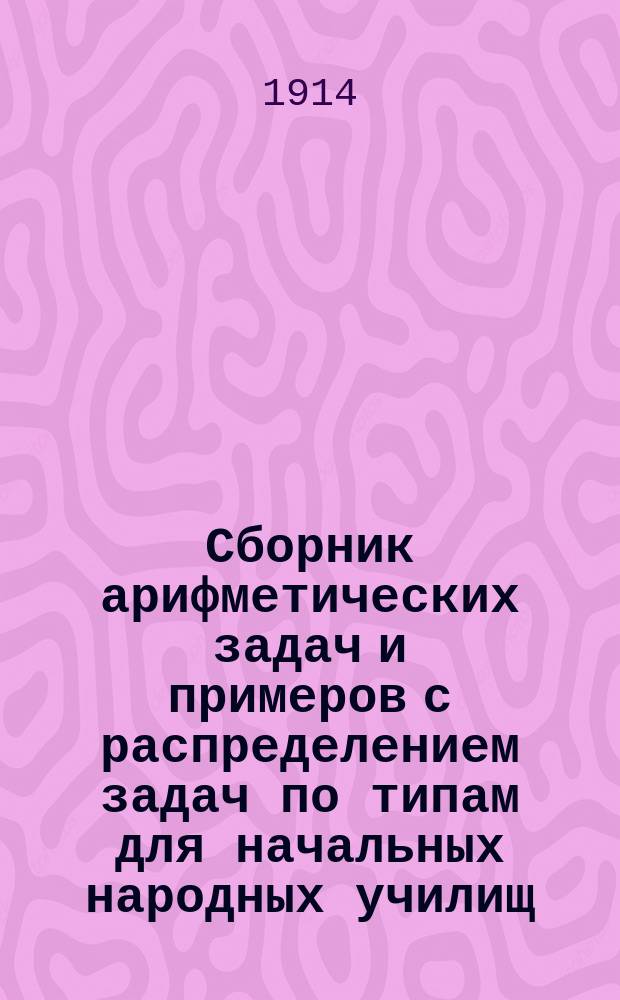 Сборник арифметических задач и примеров с распределением задач по типам для начальных народных училищ
