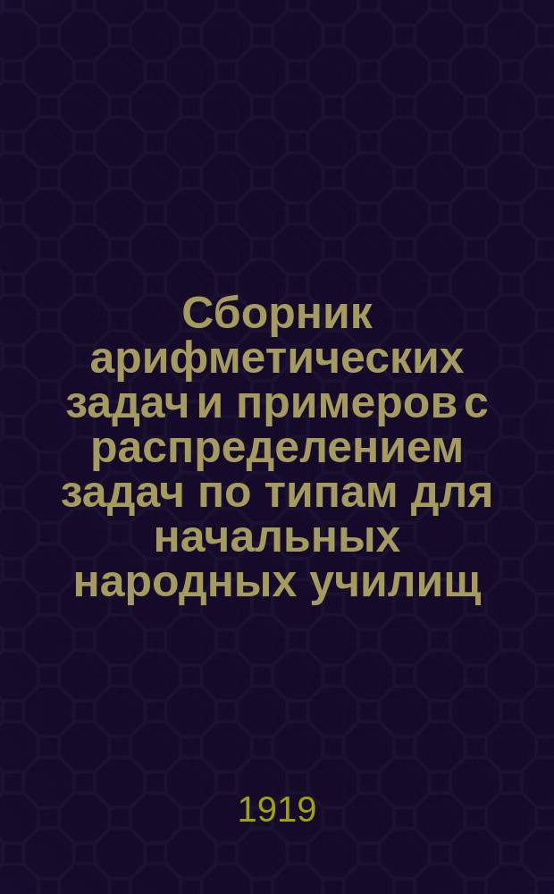 Сборник арифметических задач и примеров с распределением задач по типам для начальных народных училищ