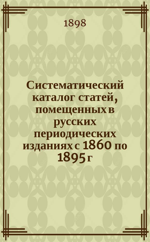 Систематический каталог статей, помещенных в русских периодических изданиях с 1860 по 1895 г. включительно Симферопольского клуба