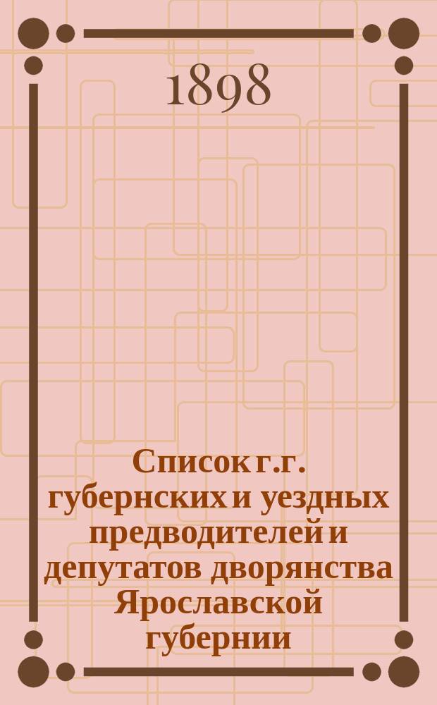 Список г.г. губернских и уездных предводителей и депутатов дворянства Ярославской губернии : По поруч. губ. предводителя дворянства С.В. Михалкова, сост. архивариусом депутат. собр. П.А. Тихвинским