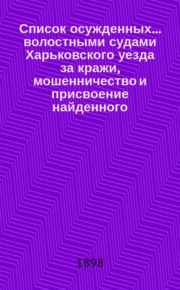 Список осужденных... волостными судами Харьковского уезда за кражи, мошенничество и присвоение найденного