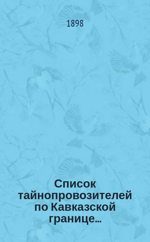 Список тайнопровозителей по Кавказской границе... : Печ. по распоряжению Деп. тамож. сборов по Стат. отд-нию