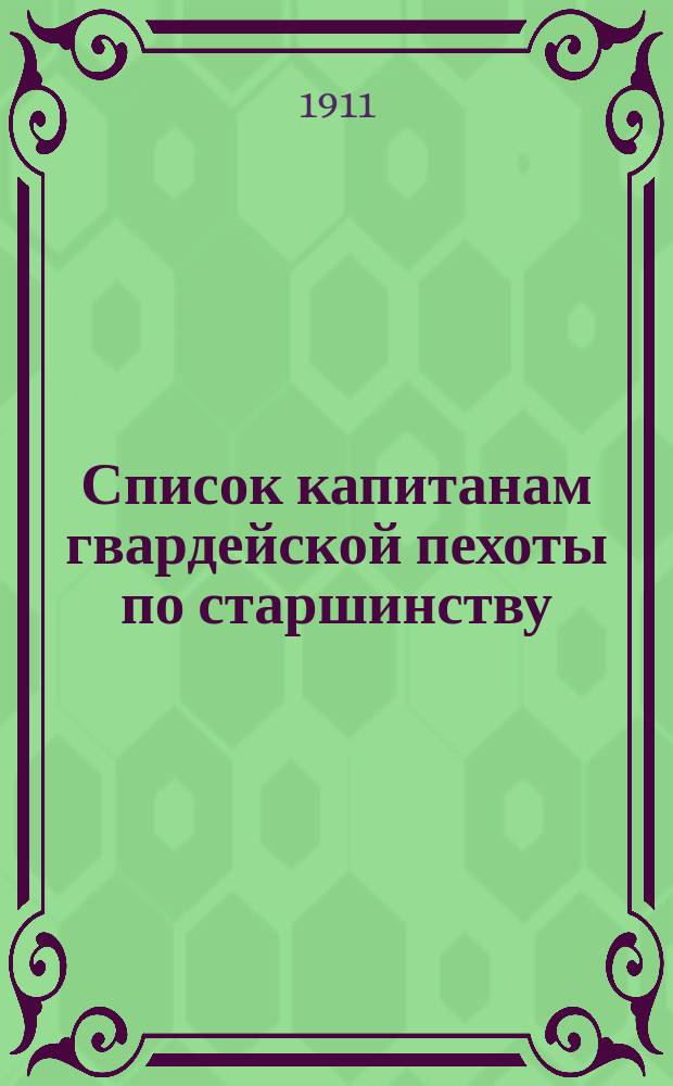 Список капитанам гвардейской пехоты по старшинству : Сост. по 1-е сент. 1911 г