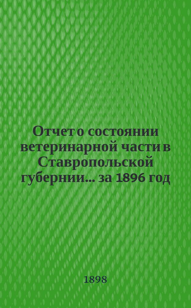 Отчет о состоянии ветеринарной части в Ставропольской губернии... за 1896 год