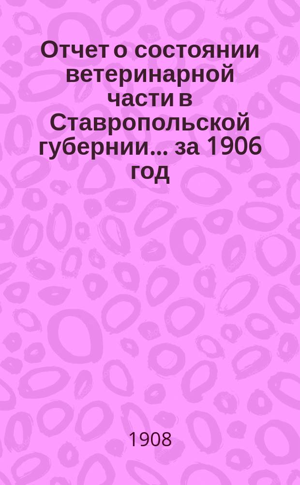 Отчет о состоянии ветеринарной части в Ставропольской губернии... за 1906 год