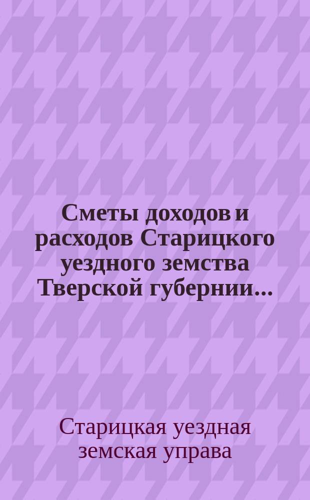 Сметы доходов и расходов Старицкого уездного земства Тверской губернии...