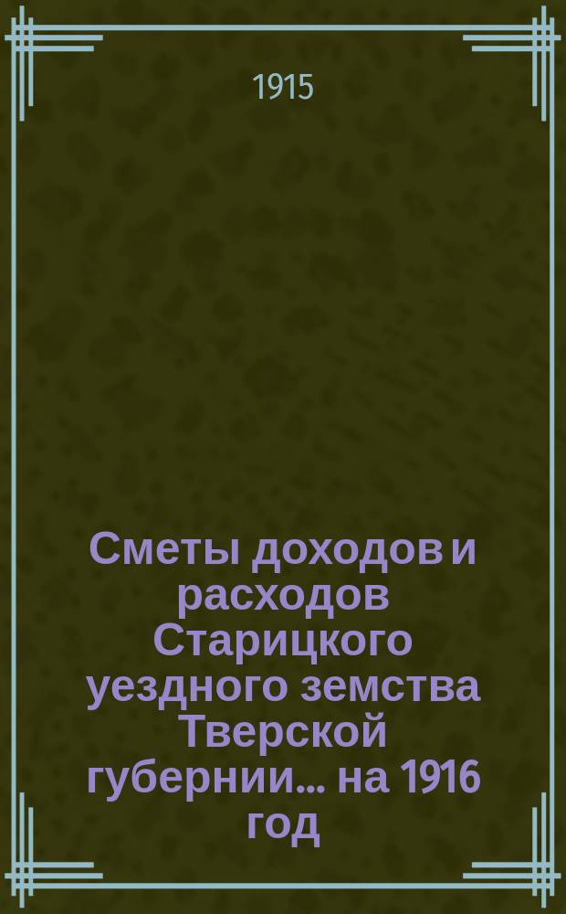 Сметы доходов и расходов Старицкого уездного земства Тверской губернии... на 1916 год