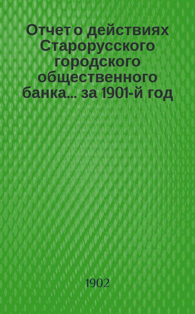 Отчет о действиях Старорусского городского общественного банка... за 1901-й год