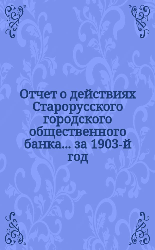 Отчет о действиях Старорусского городского общественного банка... за 1903-й год