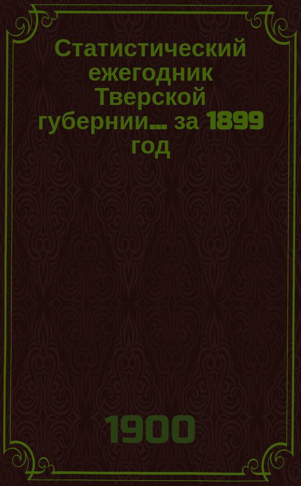 Статистический ежегодник Тверской губернии... ... за 1899 год
