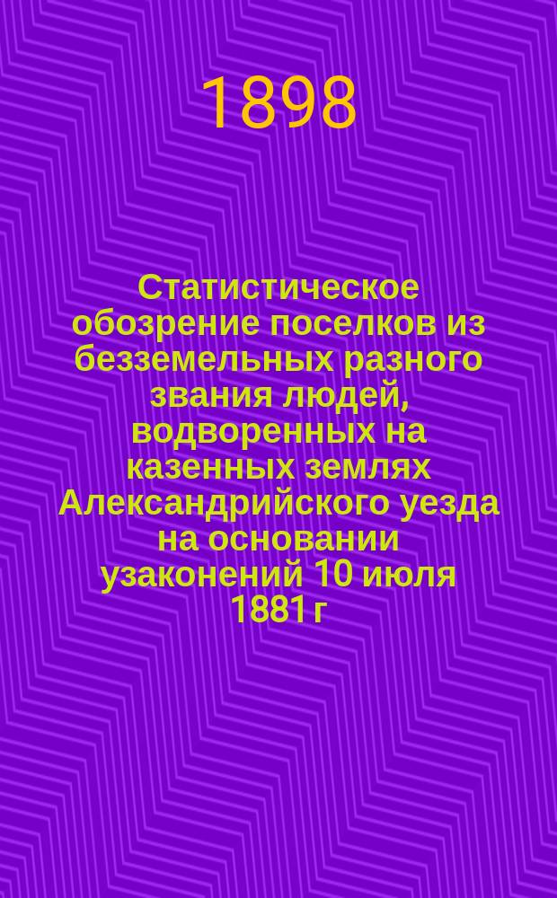 Статистическое обозрение поселков из безземельных разного звания людей, водворенных на казенных землях Александрийского уезда на основании узаконений 10 июля 1881 г. и 17 февраля 1884 г. : (По дан. мест. обследования 1897 г.)