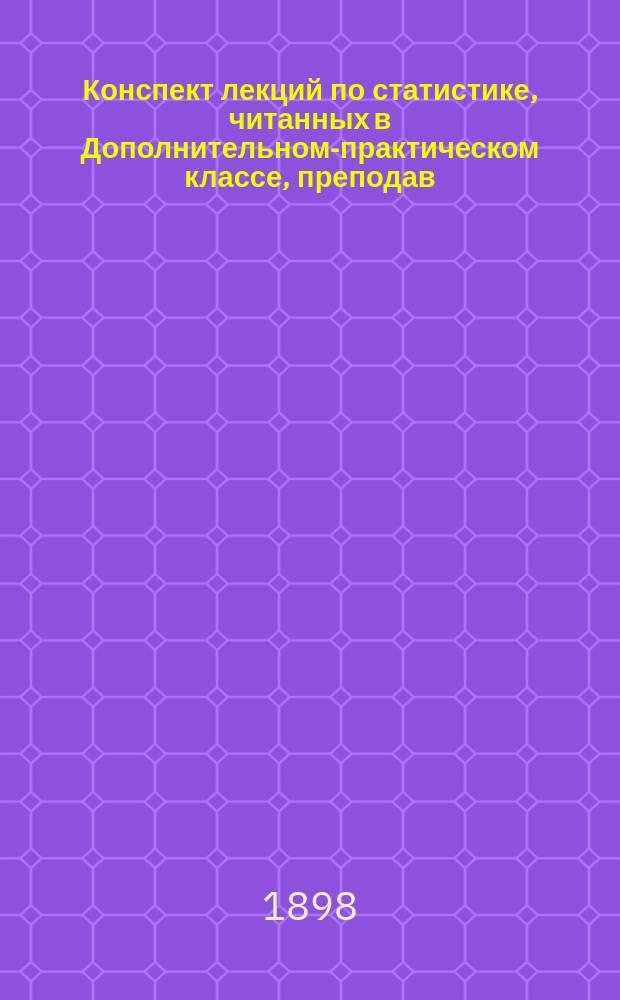 Конспект лекций по статистике, читанных в Дополнительном-практическом классе, преподав. В.В. Степановым : Вып. 1-. Вып. 1