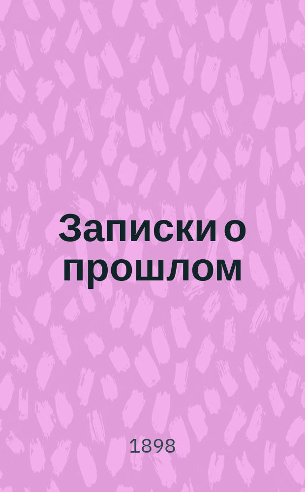 Записки о прошлом : Ч. 1-. Ч. 1