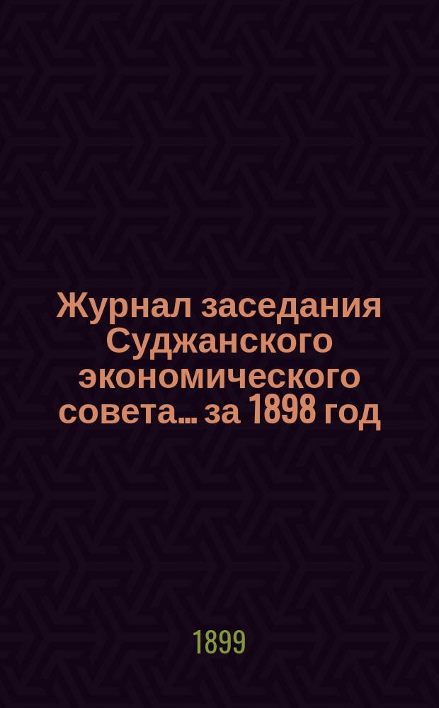 Журнал заседания Суджанского экономического совета... за 1898 год