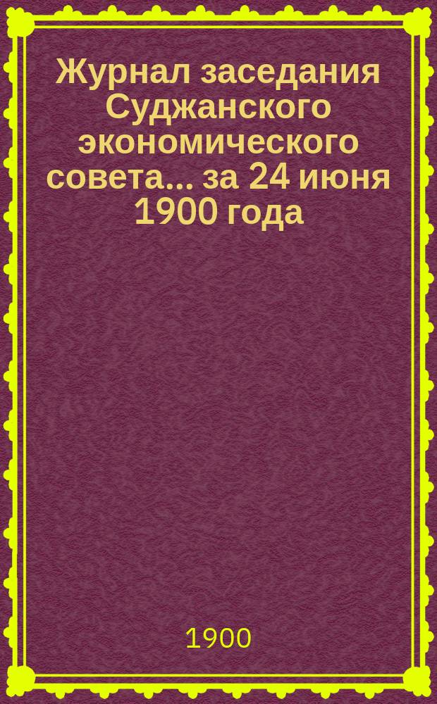 Журнал заседания Суджанского экономического совета... за 24 июня 1900 года