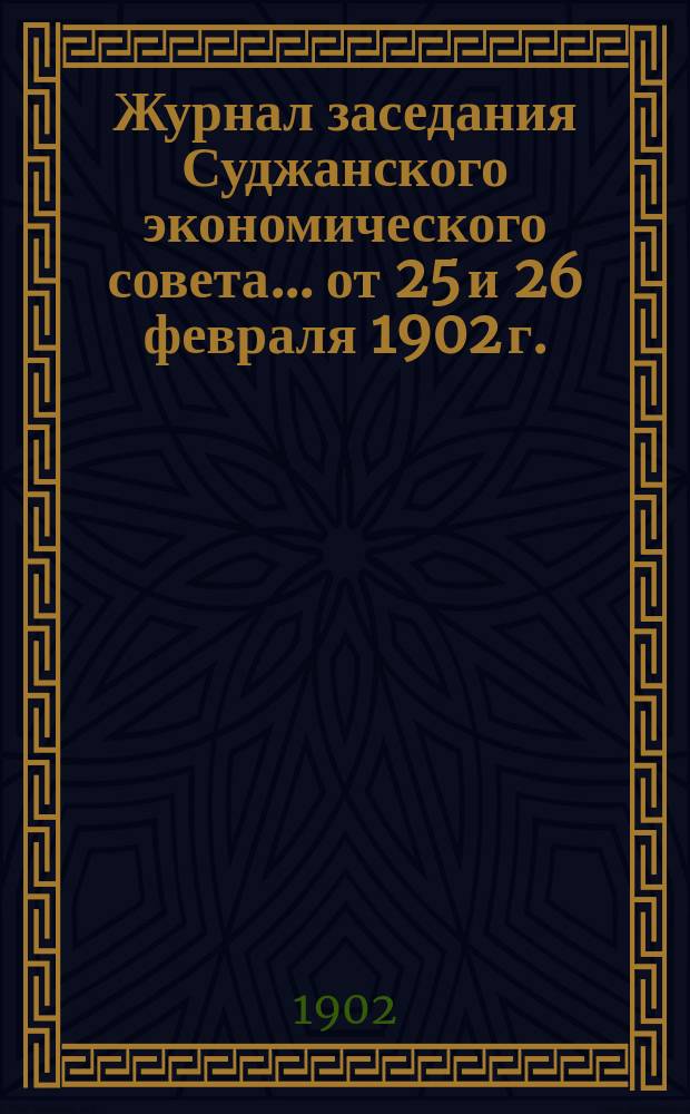 Журнал заседания Суджанского экономического совета... от 25 и 26 февраля 1902 г.