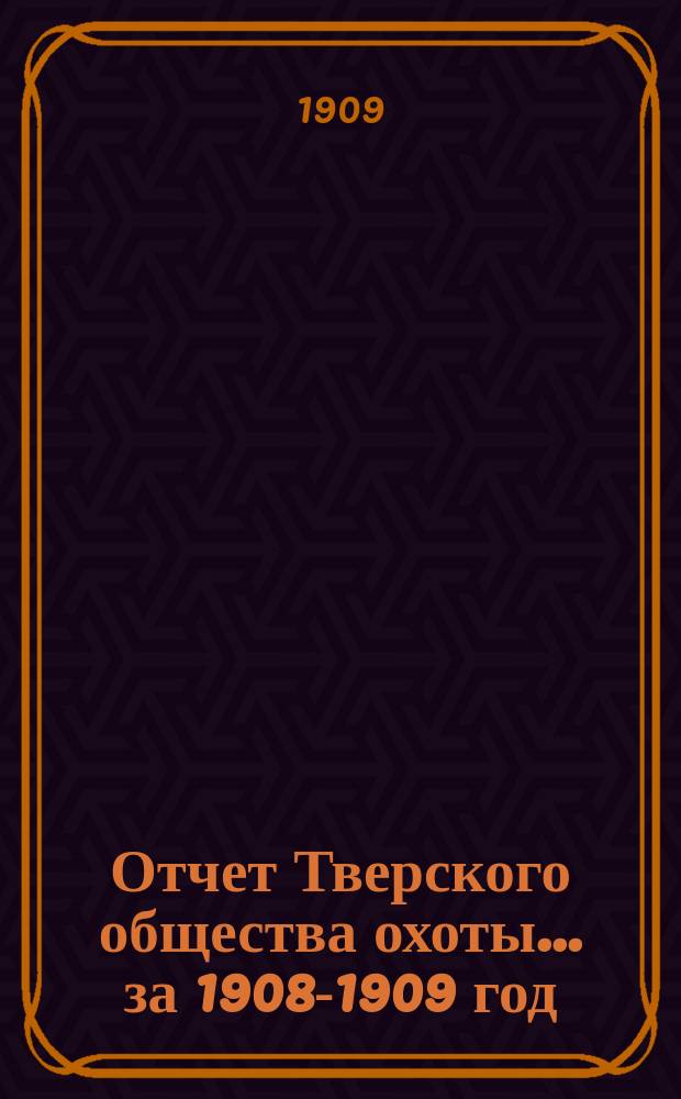 Отчет Тверского общества охоты... ... за 1908-1909 год