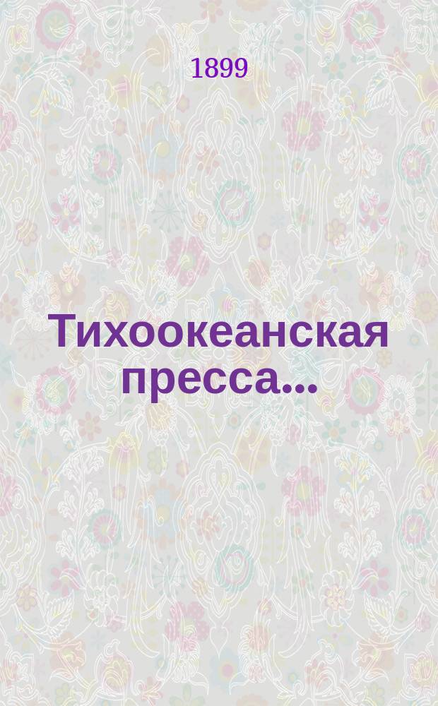 Тихоокеанская пресса... ... (2-я половина июня и первые числа июля 1899 г.)