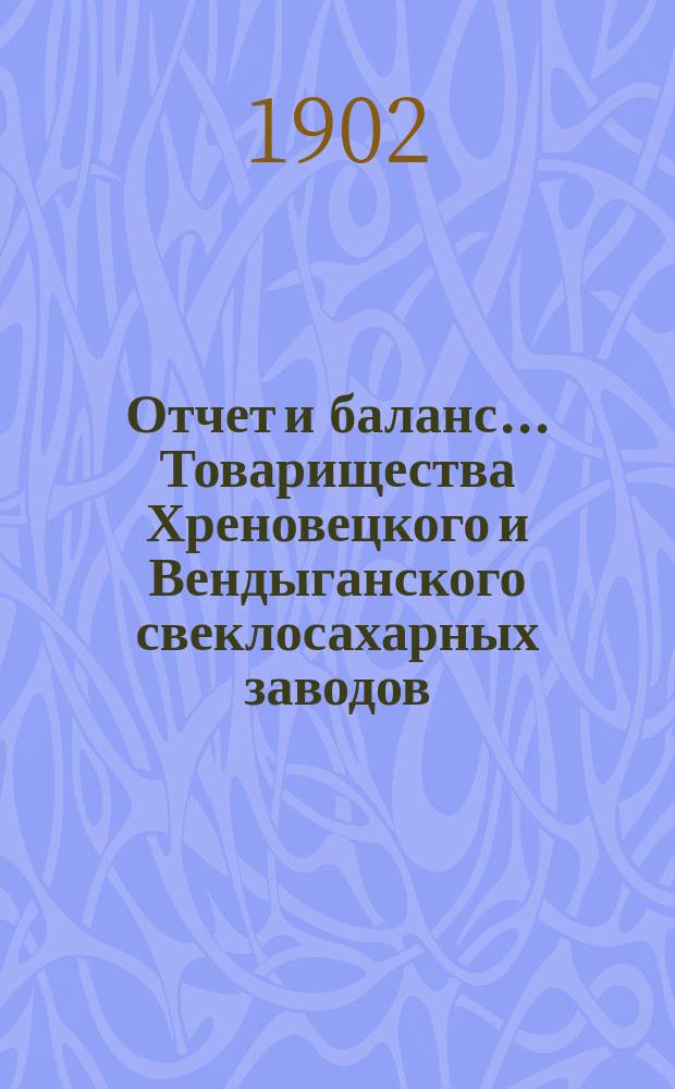 Отчет и баланс... Товарищества Хреновецкого и Вендыганского свеклосахарных заводов... ... с 1 марта 1901 года по 1 марта 1902 года