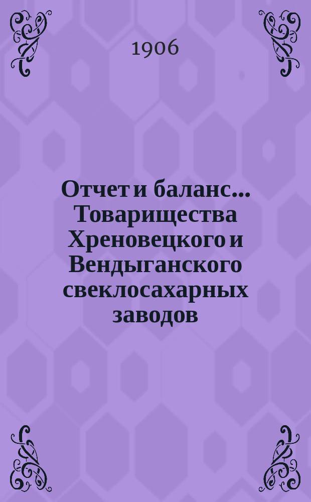 Отчет и баланс... Товарищества Хреновецкого и Вендыганского свеклосахарных заводов... ... с 1 марта 1905 года по 1 марта 1906 года